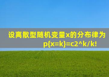 设离散型随机变量x的分布律为p{x=k}=c2^k/k!